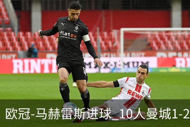 欧冠-马赫雷斯进球 10人曼城1-2负 莱比锡进欧联